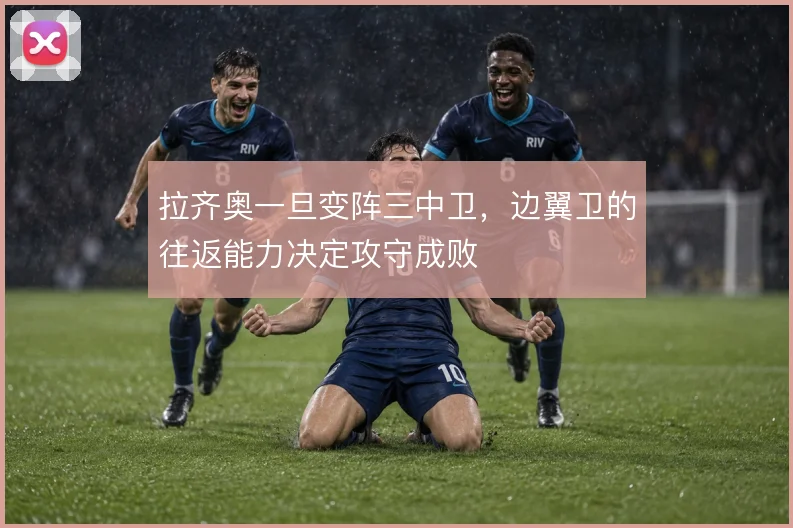 拉齐奥一旦变阵三中卫,边翼卫的往返能力决定攻守成败