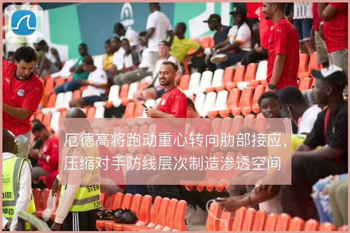 厄德高将跑动重心转向肋部接应，压缩对手防线层次制造渗透空间