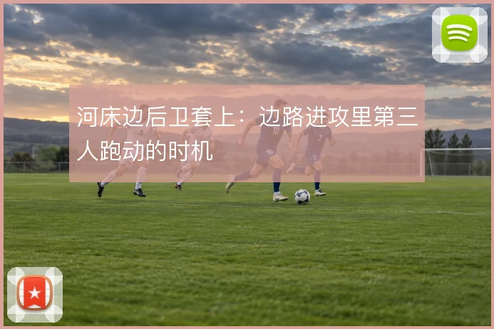 河床边后卫套上：边路进攻里第三人跑动的时机