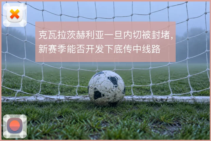 克瓦拉茨赫利亚一旦内切被封堵，新赛季能否开发下底传中线路