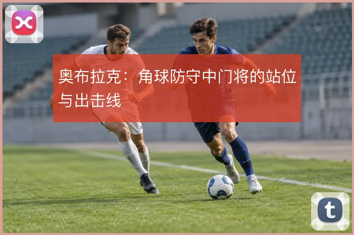 奥布拉克：角球防守中门将的站位与出击线