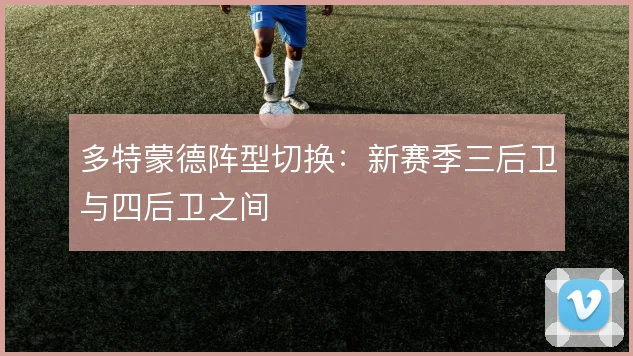 多特蒙德阵型切换：新赛季三后卫与四后卫之间