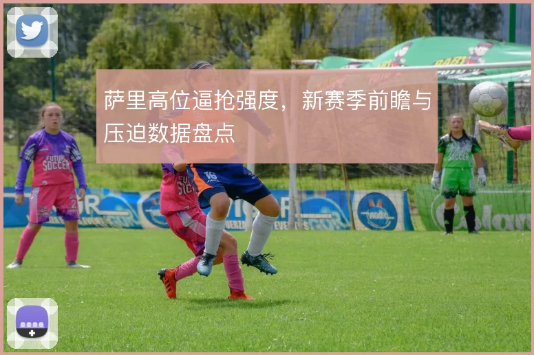 萨里高位逼抢强度,新赛季前瞻与压迫数据盘点