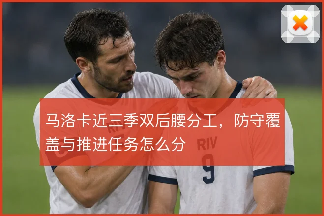 马洛卡近三季双后腰分工，防守覆盖与推进任务怎么分