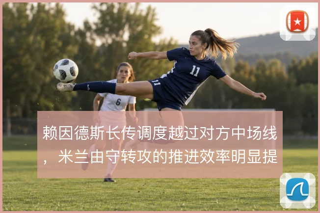 赖因德斯长传调度越过对方中场线，米兰由守转攻的推进效率明显提升