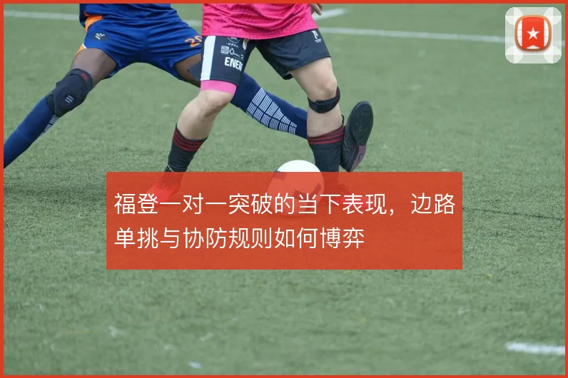 福登一对一突破的当下表现，边路单挑与协防规则如何博弈