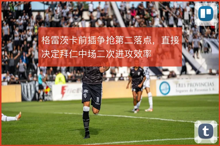 格雷茨卡前插争抢第二落点，直接决定拜仁中场二次进攻效率