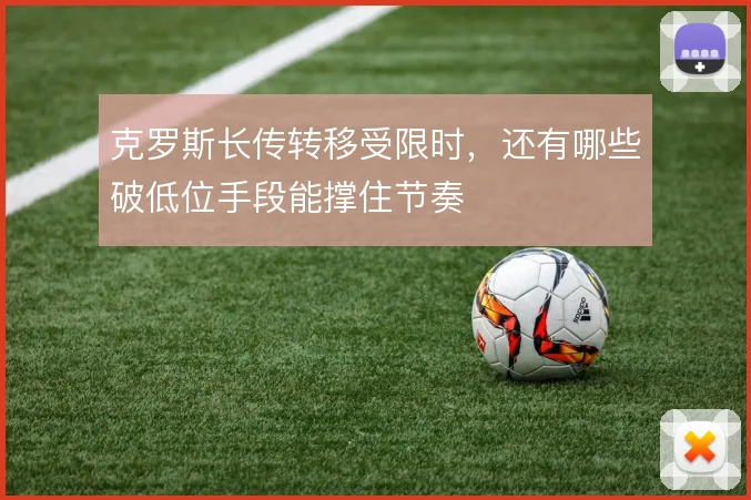 克罗斯长传转移受限时，还有哪些破低位手段能撑住节奏
